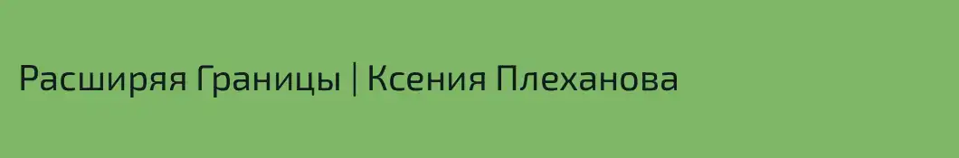 Расширяя Границы | Ксения Плеханова